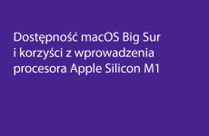 Więcej o: Dostępność macOS Big Sur i korzyści z wprowadzenia procesora Apple Silicon M1
